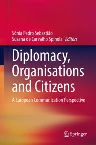 Title: Diplomacy, Organisations and Citizens: A European Communication Perspective, Author: Sónia Pedro Sebastião