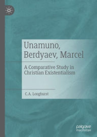 Title: Unamuno, Berdyaev, Marcel: A Comparative Study in Christian Existentialism, Author: C. A. Longhurst