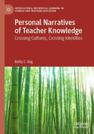 Title: Personal Narratives of Teacher Knowledge: Crossing Cultures, Crossing Identities, Author: Betty C. Eng