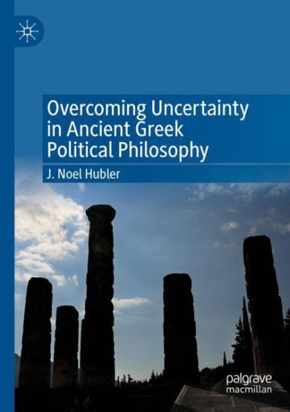 Overcoming Uncertainty Ancient Greek Political Philosophy