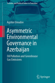 Title: Asymmetric Environmental Governance in Azerbaijan: Oil Pollution and Greenhouse Gas Emissions, Author: Agshin Umudov