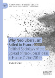 Title: Why Neo-Liberalism Failed in France: Political Sociology of the Spread of Neo-liberal Ideas in France (1974-2012), Author: Kevin Brookes