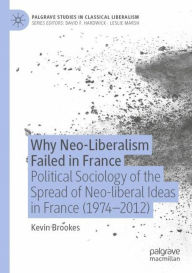 Title: Why Neo-Liberalism Failed in France: Political Sociology of the Spread of Neo-liberal Ideas in France (1974-2012), Author: Kevin Brookes