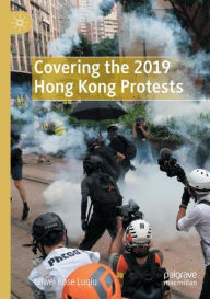 Title: Covering the 2019 Hong Kong Protests, Author: Luwei Rose Luqiu