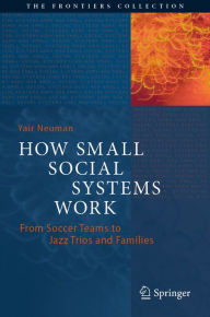 Title: How Small Social Systems Work: From Soccer Teams to Jazz Trios and Families, Author: Yair Neuman