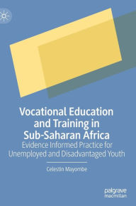 Title: Vocational Education and Training in Sub-Saharan Africa: Evidence Informed Practice for Unemployed and Disadvantaged Youth, Author: Celestin Mayombe