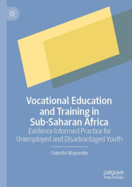 Title: Vocational Education and Training in Sub-Saharan Africa: Evidence Informed Practice for Unemployed and Disadvantaged Youth, Author: Celestin Mayombe
