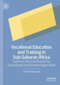 Title: Vocational Education and Training in Sub-Saharan Africa: Evidence Informed Practice for Unemployed and Disadvantaged Youth, Author: Celestin Mayombe