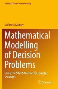 Title: Mathematical Modelling of Decision Problems: Using the SIMUS Method for Complex Scenarios, Author: Nolberto Munier