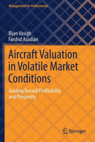 Title: Aircraft Valuation in Volatile Market Conditions: Guiding Toward Profitability and Prosperity, Author: Bijan Vasigh