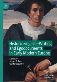 Title: Historicizing Life-Writing and Egodocuments in Early Modern Europe, Author: James R. Farr