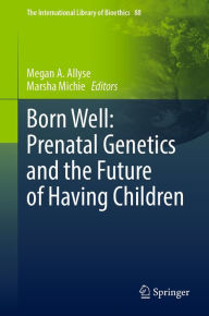 Title: Born Well: Prenatal Genetics and the Future of Having Children, Author: Megan A. Allyse