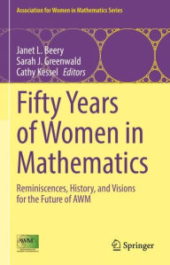 Title: Fifty Years of Women in Mathematics: Reminiscences, History, and Visions for the Future of AWM, Author: Janet L. Beery