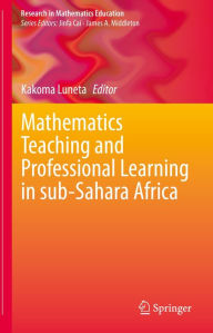 Title: Mathematics Teaching and Professional Learning in sub-Sahara Africa, Author: Kakoma Luneta