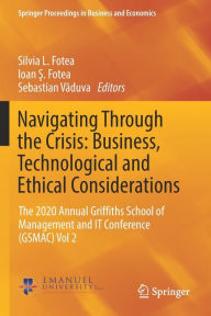 Title: Navigating Through the Crisis: Business, Technological and Ethical Considerations: The 2020 Annual Griffiths School of Management and IT Conference (GSMAC) Vol 2, Author: Silvia L. Fotea