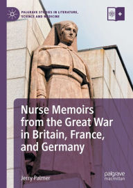 Title: Nurse Memoirs from the Great War in Britain, France, and Germany, Author: Jerry Palmer