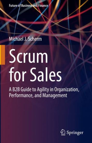 Scrum for Sales: A B2B Guide to Agility Organization, Performance, and Management