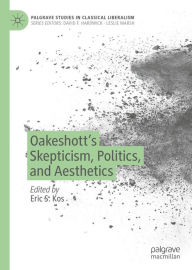 Title: Oakeshott's Skepticism, Politics, and Aesthetics, Author: Eric S. Kos