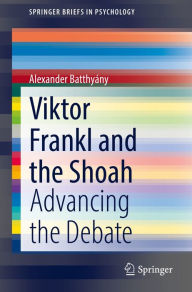 Title: Viktor Frankl and the Shoah: Advancing the Debate, Author: Alexander Batthyány