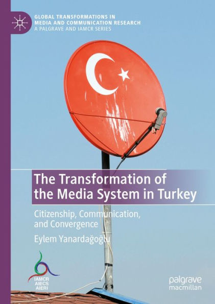 The Transformation of the Media System in Turkey: Citizenship, Communication, and Convergence
