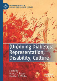 Title: (Un)doing Diabetes: Representation, Disability, Culture, Author: Bianca C. Frazer