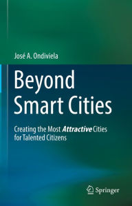 Title: Beyond Smart Cities: Creating the Most Attractive Cities for Talented Citizens, Author: José A. Ondiviela