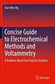 Title: Concise Guide to Electrochemical Methods and Voltammetry: A Problem-Based Test Prep for Students, Author: Xian Wen Ng