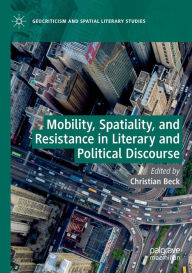 Title: Mobility, Spatiality, and Resistance in Literary and Political Discourse, Author: Christian Beck