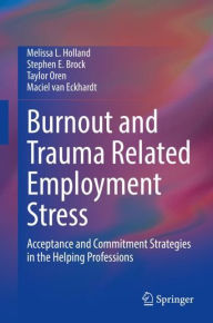 Title: Burnout and Trauma Related Employment Stress: Acceptance and Commitment Strategies in the Helping Professions, Author: Melissa L. Holland