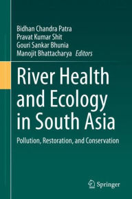 Title: River Health and Ecology in South Asia: Pollution, Restoration, and Conservation, Author: Bidhan Chandra Patra