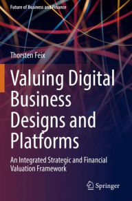 Title: Valuing Digital Business Designs and Platforms: An Integrated Strategic and Financial Valuation Framework, Author: Thorsten Feix