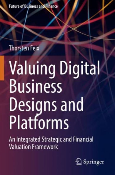 Valuing Digital Business Designs and Platforms: An Integrated Strategic Financial Valuation Framework