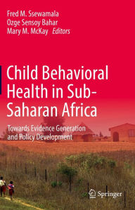 Title: Child Behavioral Health in Sub-Saharan Africa: Towards Evidence Generation and Policy Development, Author: Fred M. Ssewamala