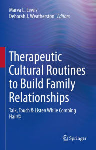 Title: Therapeutic Cultural Routines to Build Family Relationships: Talk, Touch & Listen While Combing Hair©, Author: Marva L. Lewis