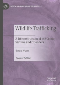 Title: Wildlife Trafficking: A Deconstruction of the Crime, Victims and Offenders, Author: Tanya Wyatt