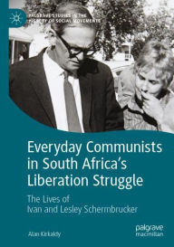 Title: Everyday Communists in South Africa's Liberation Struggle: The Lives of Ivan and Lesley Schermbrucker, Author: Alan Kirkaldy