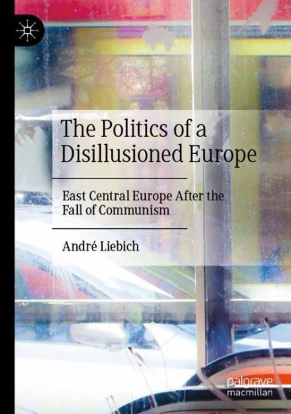 the Politics of a Disillusioned Europe: East Central Europe After Fall Communism