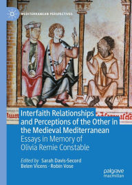 Title: Interfaith Relationships and Perceptions of the Other in the Medieval Mediterranean: Essays in Memory of Olivia Remie Constable, Author: Sarah Davis-Secord