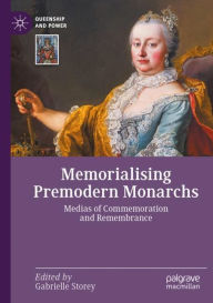 Title: Memorialising Premodern Monarchs: Medias of Commemoration and Remembrance, Author: Gabrielle Storey
