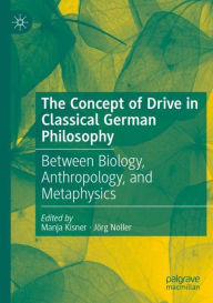 Title: The Concept of Drive in Classical German Philosophy: Between Biology, Anthropology, and Metaphysics, Author: Manja Kisner