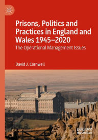 Title: Prisons, Politics and Practices in England and Wales 1945-2020: The Operational Management Issues, Author: David J. Cornwell