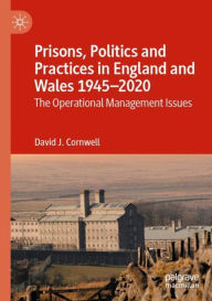 Title: Prisons, Politics and Practices in England and Wales 1945-2020: The Operational Management Issues, Author: David J. Cornwell