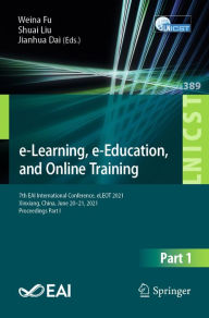 Title: e-Learning, e-Education, and Online Training: 7th EAI International Conference, eLEOT 2021, Xinxiang, China, June 20-21, 2021, Proceedings Part I, Author: Weina Fu