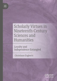 Title: Scholarly Virtues in Nineteenth-Century Sciences and Humanities: Loyalty and Independence Entangled, Author: Christiaan Engberts