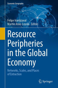 Title: Resource Peripheries in the Global Economy: Networks, Scales, and Places of Extraction, Author: Felipe Irarrázaval