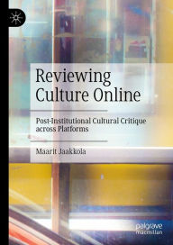 Title: Reviewing Culture Online: Post-Institutional Cultural Critique across Platforms, Author: Maarit Jaakkola