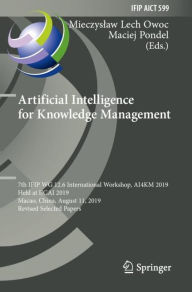 Title: Artificial Intelligence for Knowledge Management: 7th IFIP WG 12.6 International Workshop, AI4KM 2019, Held at IJCAI 2019, Macao, China, August 11, 2019, Revised Selected Papers, Author: Mieczyslaw Lech Owoc