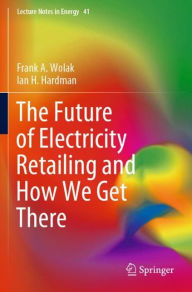 Title: The Future of Electricity Retailing and How We Get There, Author: Frank A. Wolak