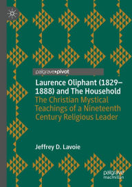Title: Laurence Oliphant (1829-1888) and The Household: The Christian Mystical Teachings of a Nineteenth Century Religious Leader, Author: Jeffrey D. Lavoie