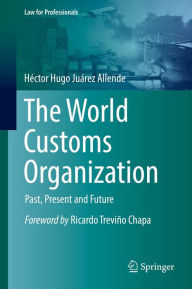Title: The World Customs Organization: Past, Present and Future, Author: Héctor Hugo Juárez Allende